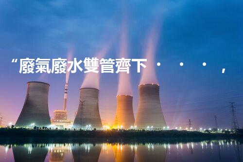 “廢氣廢水雙管齊下，環(huán)保先鋒巴洛仕引領(lǐng)綠色以后”